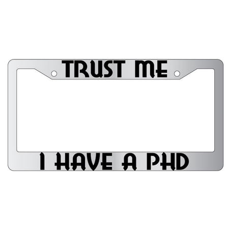 Trust Me I Have A PHD Chrome Plastic License Plate Frame