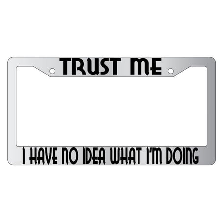 Trust Me I Have No Idea What I'm Doing Chrome Plastic License Plate Frame