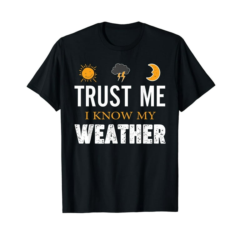 Trust Me I Know My Weather Shirt - Funny Weather Shirt Trust Me I Know My Weather Shirt - Funny Weather Shirt