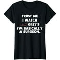 thumbnail image 1 of Trust Me I Watch Grey's I'm Basically A Surgeon T Shirts T-Shirt, 1 of 4