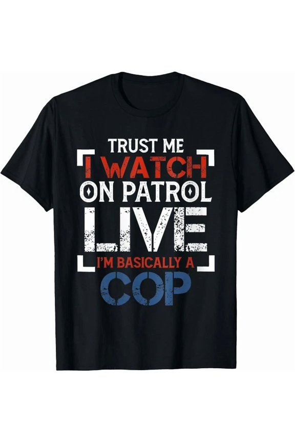 Trust Me I Watch On Patrol Live I'm Basically A Cop T-Shirt