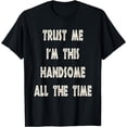 thumbnail image 1 of Trust Me I'm This Handsome All The Time Funny T-shirt T-Shirt, 1 of 3