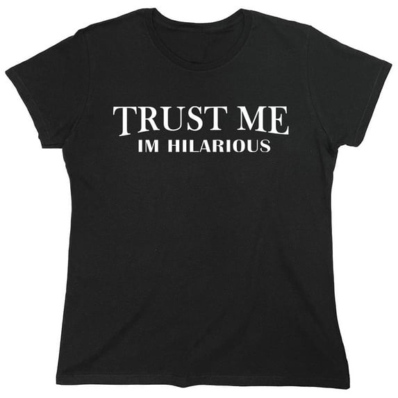Trust Me Im Hilarious Sarcastic Humor Novelty Funny Women's Casual Tees