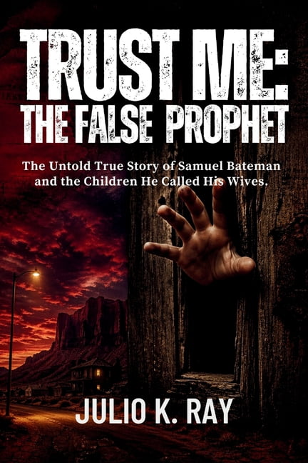 Trust Me: THE FALSE PROPHET: The Untold True Story of Samuel Bateman and the Children He Called His Wives, (Paperback)