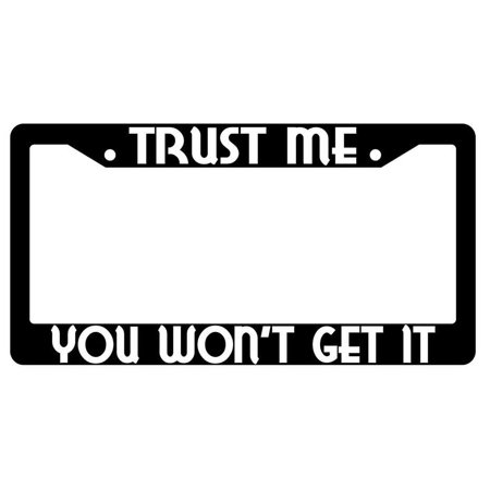 Trust Me You Wont Get It Black Plastic License Plate Frame