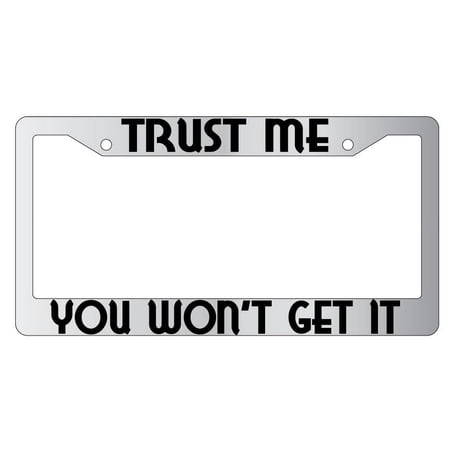 Trust Me You Wont Get It Chrome Plastic License Plate Frame