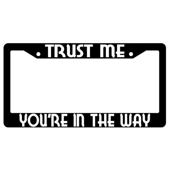 Trust Me You're In The Way Black Plastic License Plate Frame