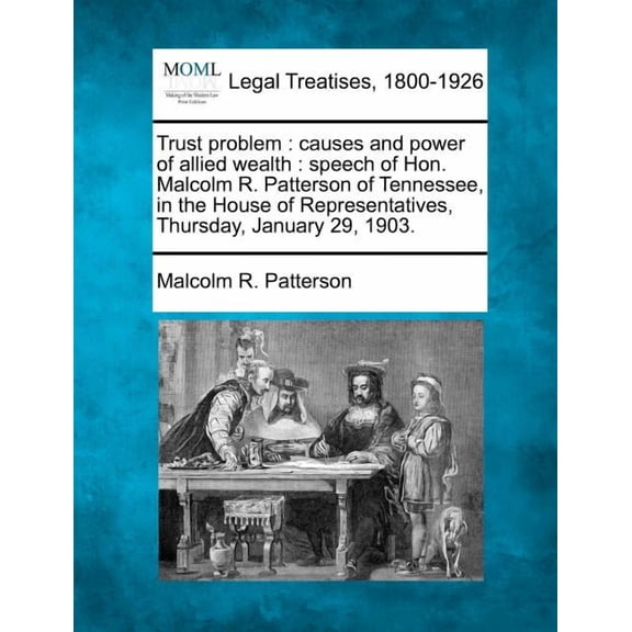 Trust Problem: Causes and Power of Allied Wealth: Speech of Hon. Malcolm R. Patterson of Tennessee, in the House of Representatives, Thursday, January 29, 1903. (Paperback)