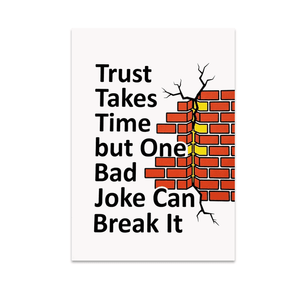 Trust Takes Time But One Bad Joke Can Break It - Relationship Humor - 13x19 Poster Print