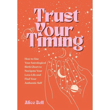 Trust Your Timing: How to Use Your Astrological Birth Chart to Navigate Your Love Life and Find Your Authentic Self, (Paperback)