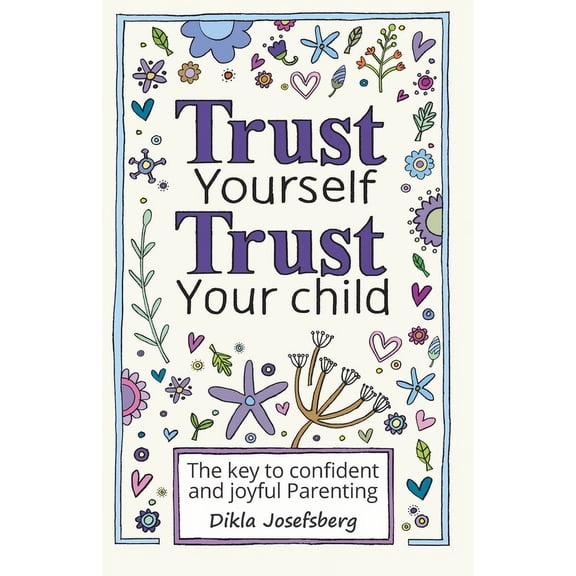 Trust Yourself Trust Your Child: The Key to Confident and Joyful Parenting, (Paperback)