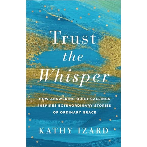 Pre-Owned Trust the Whisper: How Answering Quiet Callings Inspires Extraordinary Stories of Ordinary Grace (Paperback) 1540904148 9781540904140