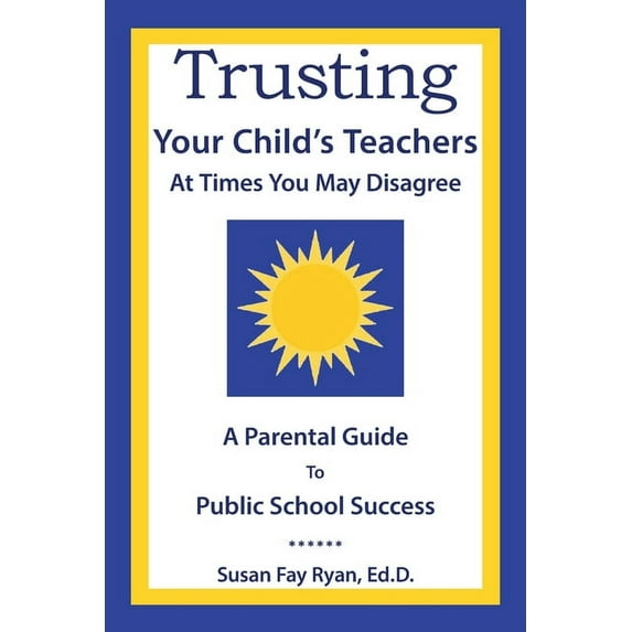 Trusting Your Child's Teachers: at Times You May Disagree: A Parental Guide to Public School Success, (Paperback)