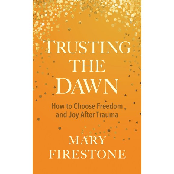 Trusting the Dawn : How to Choose Freedom and Joy After Trauma (Hardcover)