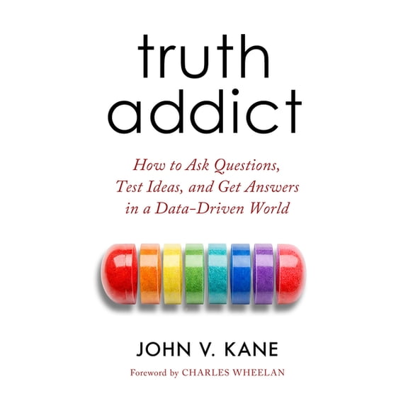 Truth Addict: How to Ask Questions, Test Ideas, and Get Answers in a Data-Driven World, (Paperback)