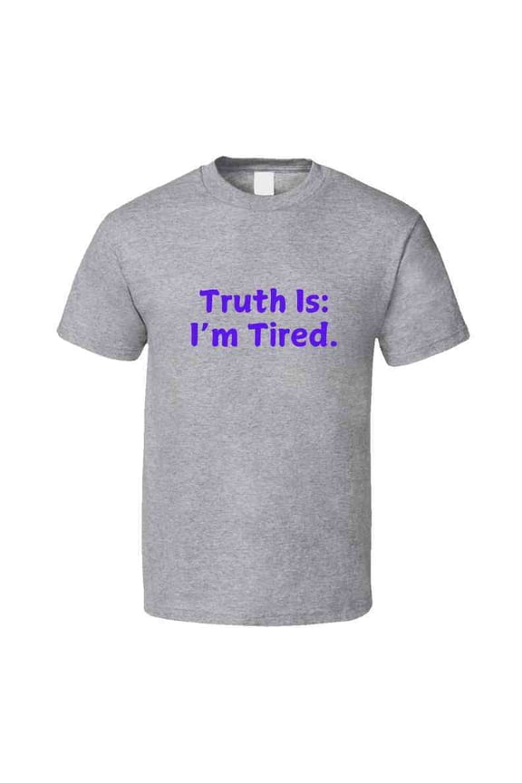 Truth Is: I'm Tired - Statement Shirt