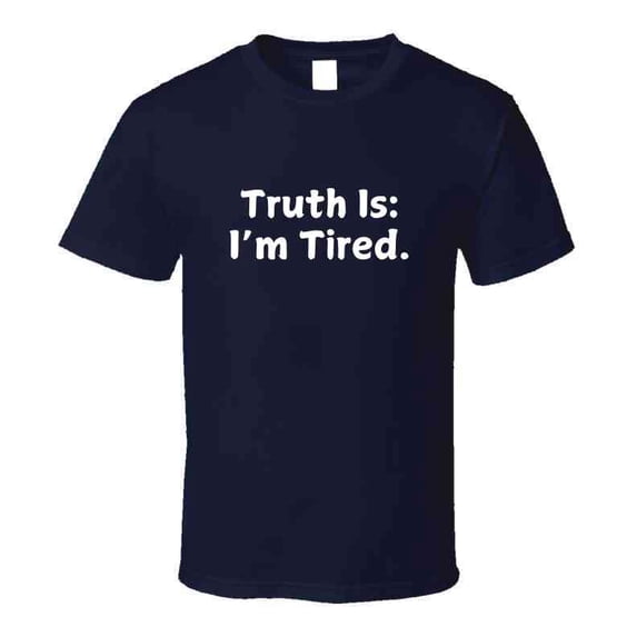 Truth Is: I'm Tired - Statement Shirt