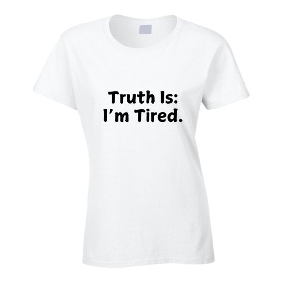 Truth Is: I'm Tired - Statement Shirt