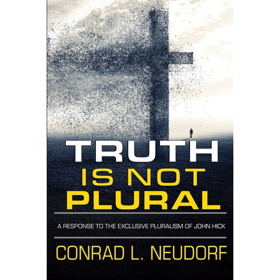 Truth Is Not Plural: A Response to the Exclusive Pluralism of John Hick (Paperback) by Conrad L Neudorf