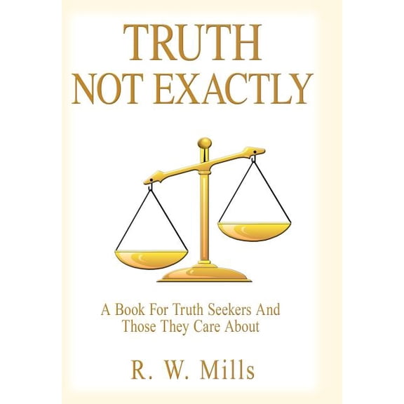Truth - Not Exactly: A Book For Truth Seekers And Those They Care About (Hardcover)