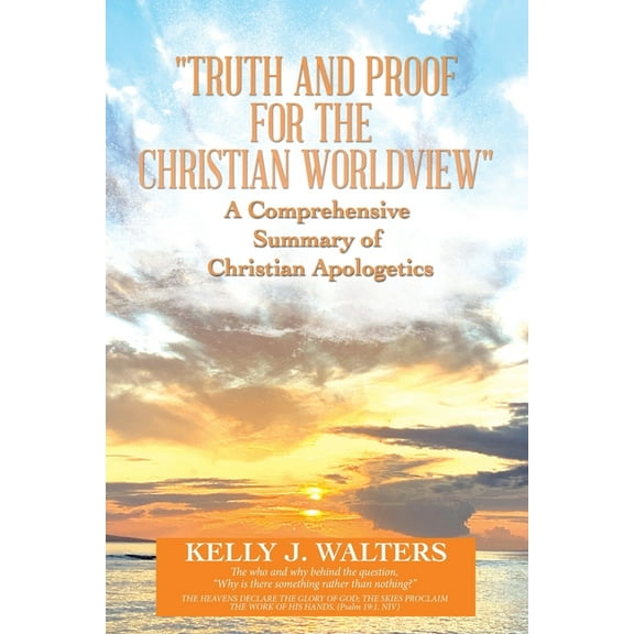 "Truth and Proof for the Christian Worldview" a Comprehensive Summary of Christian Apologetics: The Who and Why Behind the Question, "Why Is There Something Rather Than Nothing?" (Paperback)