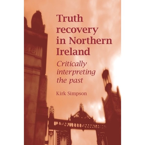 Pre-Owned Truth Recovery in Northern Ireland: Critically Interpreting the Past (Hardcover 9780719078620) by Kirk Simpson
