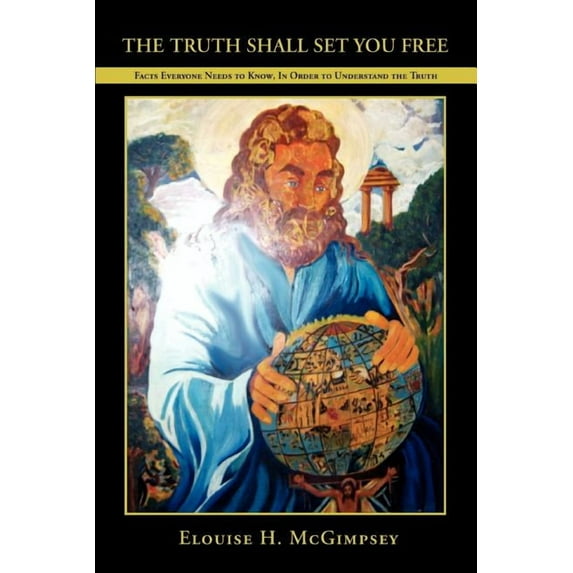 Truth Shall Set You Free : Facts Everyone Needs to Know, in Order to Understand the Truth