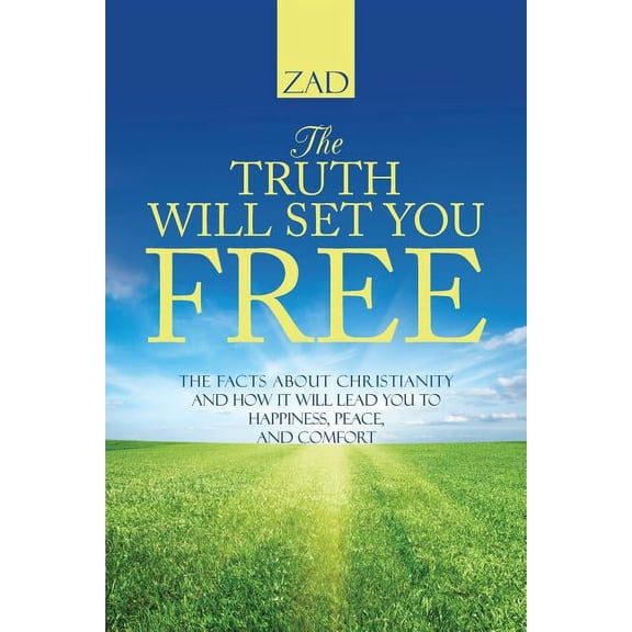 Truth Will Set You Free : The Facts About Christianity and How It Will Lead You to Happiness, Peace, and Comfort