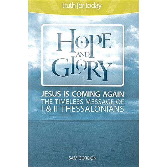 Truth for Today: Hope and Glory: Jesus Is Coming Again, The Timeless Message of 1 & 2 Thessalonians (Paperback)