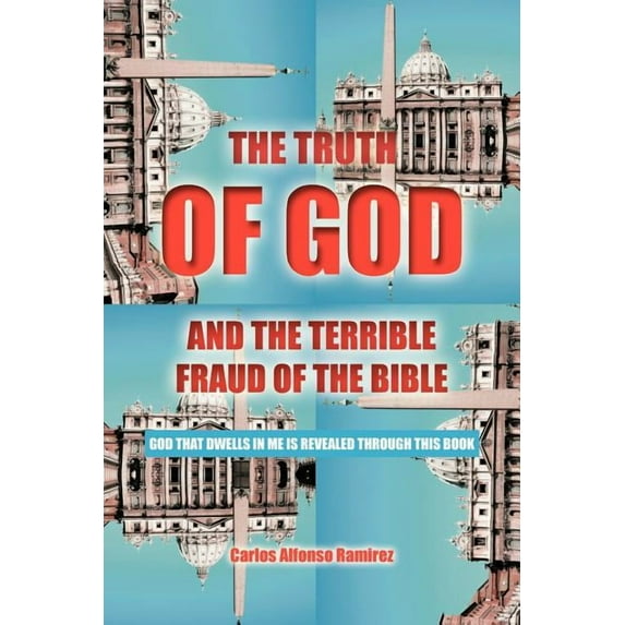 Truth of God and the Terrible Fraud of the Bible : God That Dwells in Me Is Revealed Through This Book