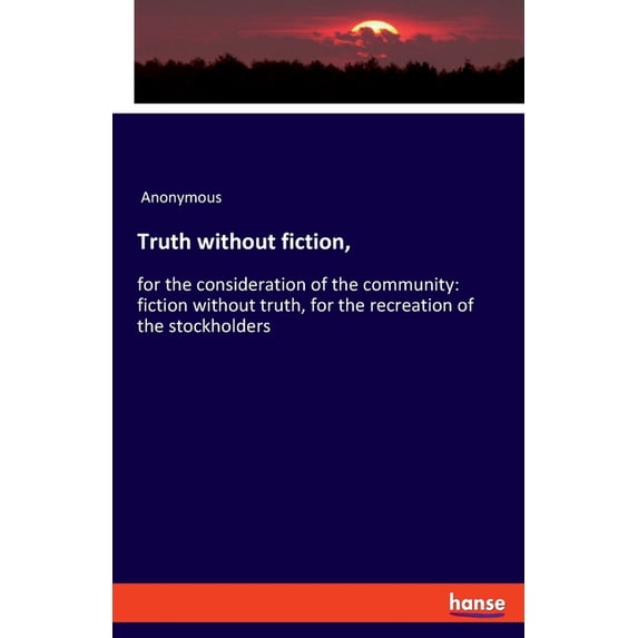 Truth without fiction,: for the consideration of the community: fiction without truth, for the recreation of the stockho, (Paperback)