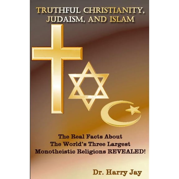 Truthful Christianity, Judaism, and Islam Paperback 1500670235 9781500670238 Dr. Harry Jay