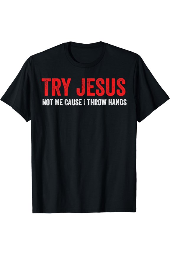 Try Jesus Not Me Cause I Throw Hands T-Shirt
