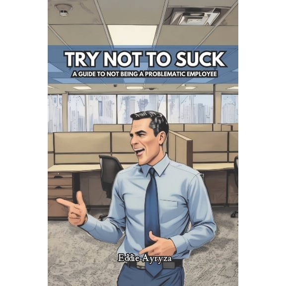 Try Not to Suck: A Guide to Not Being A Problematic Employee, (Paperback)
