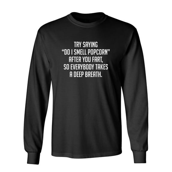 Try Saying Do I Smell Popcorn After You Fart So Everybody Takes A Deep Breath Sarcastic Novelty Gift Idea Adult Humor Funny Men's Long Sleeve Shirts