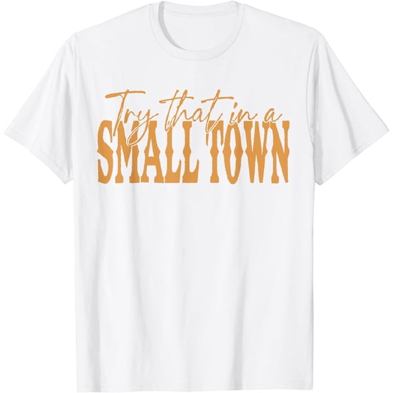Try That In A Small Country Western Town,Country Music Lover T-Shirt