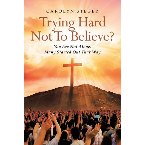 Trying Hard Not To Believe?: You Are Not Alone, Many Started Out That Way, (Paperback)