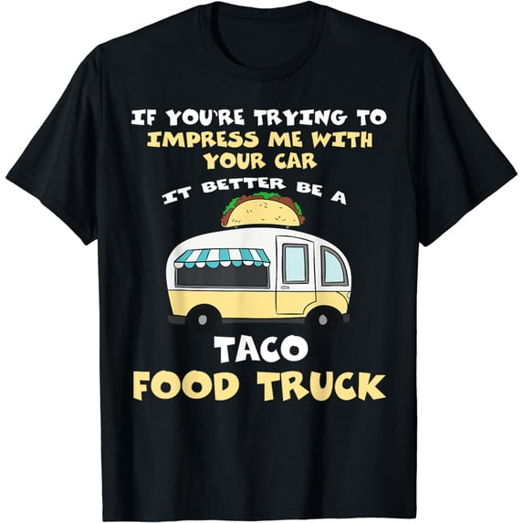 Trying Impress Me With Your Car it Better Be A Food Truck T-Shirt