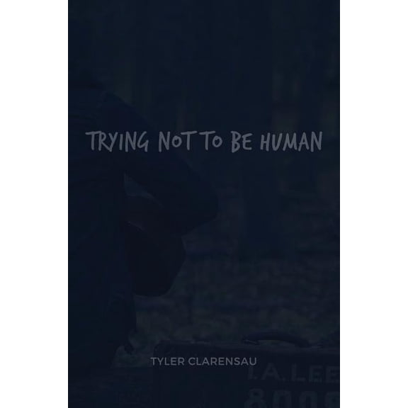 Trying Not To Be Human Paperback 154466480X 9781544664804 Tyler Clarensau