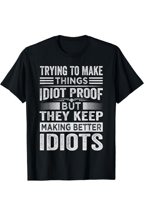 Trying To Make Things Idiot Proof - Funny T-Shirt