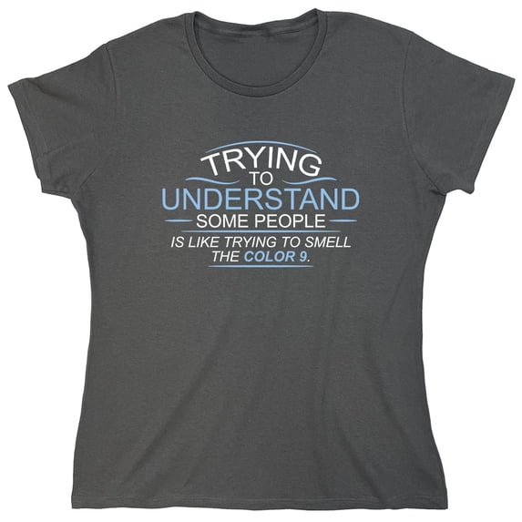 Trying To Understand, Is Like Trying To Smell the Color 9 Sarcastic Humor Novelty Funny Women's Casual Tees