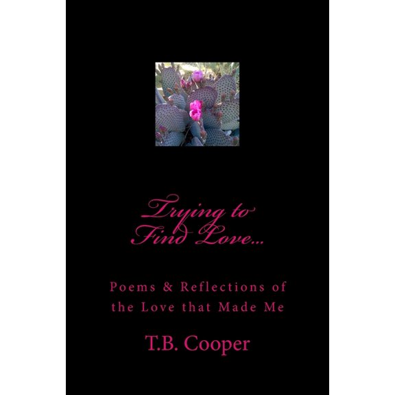 Trying to Find Love.: Poems Reflections of the Love that Made Me Paperback 1500594547 9781500594541 T.B. Cooper