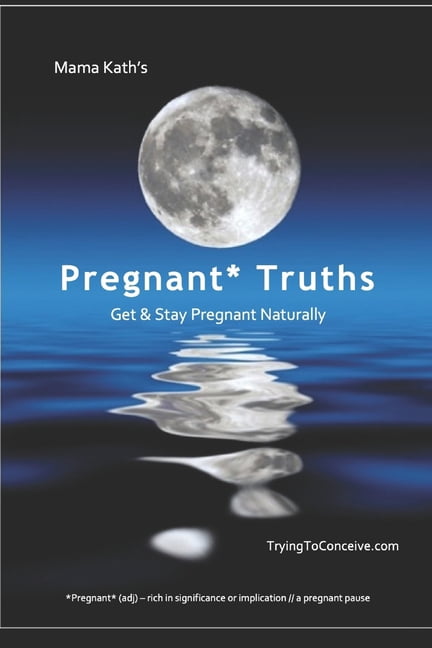 Tryingtoconceive Trilogy Mama Kath's Pregnant Truths: Get and Stay Pregnant Naturally, Book 1, (Paperback)