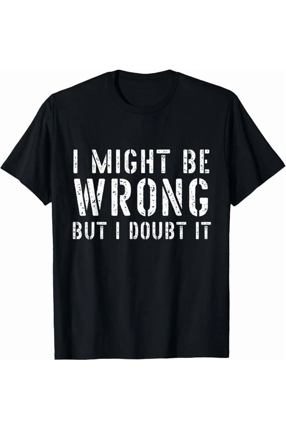 Tshirts For Men I May Be Wrong But I Doubt It T-Shirt