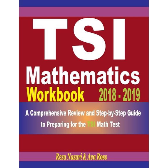Tsi Mathematics Workbook 2018 - 2019: A Comprehensive Review and Step-By-Step Guide to Preparing for the Tsi Math, (Paperback)