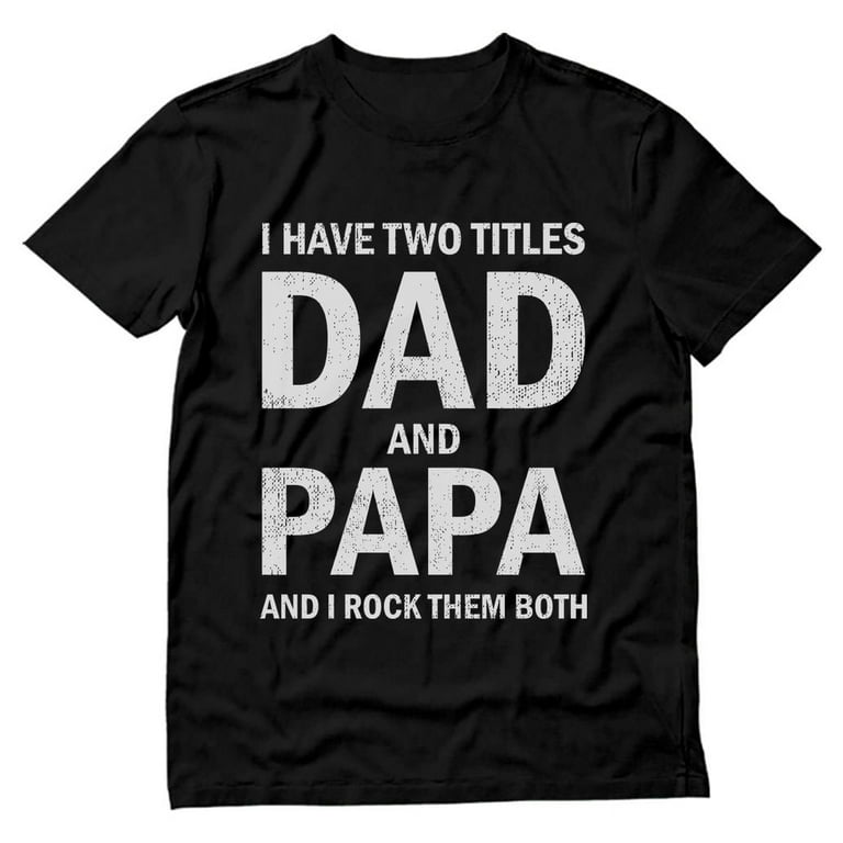 I Have Two Titles Dad And Papa Fathers-Day Gift T Shirt Men I Have Two Titles Dad And Papa Fathers-Day Gift T Shirt Men