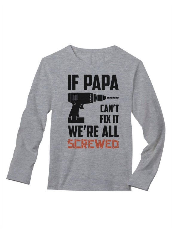 Mens Gifts for Dad Father's Day Shirts If Papa Can't Fix It We're All Screwed Gift for Grandfather Cool Best Gift for Dad Long Sleeve T Shirt