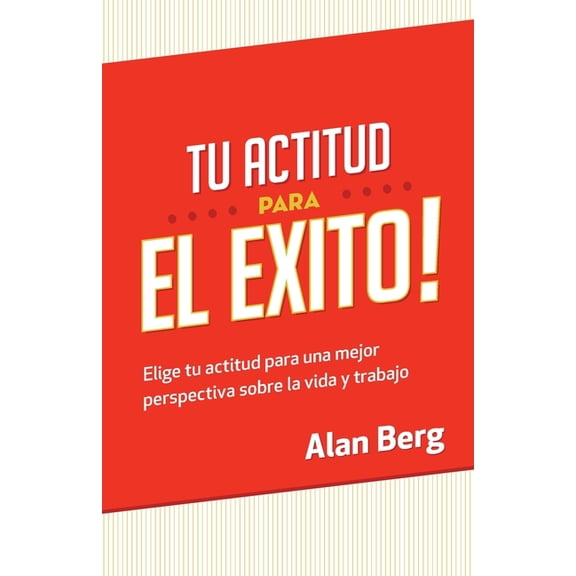 Tu Actitud Para el Exito: Elige tu actitud para una mejor perspectiva sobre la vida y trabajo (Spanish Edition)