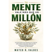 Tu Mente Vale M s Que Un Mill n Una gu a pr ctica para transformar tus creencias sobre el dinero, desarrollar h bitos d, Paperback