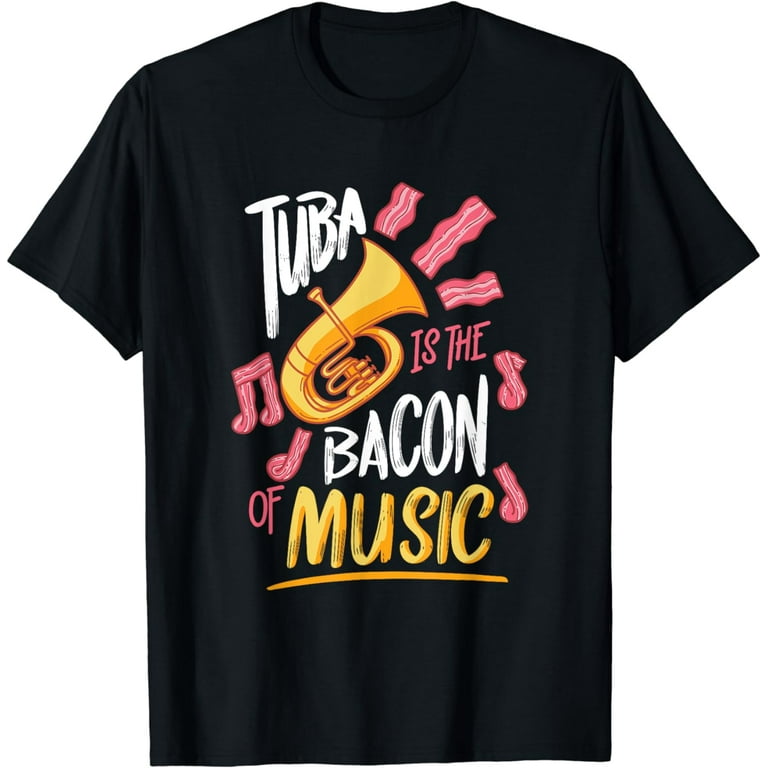 Tuba Is The Bacon Of Music T-Shirt Tuba Is The Bacon Of Music T-Shirt